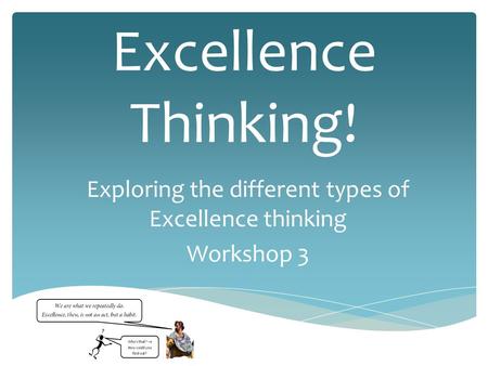 Excellence Thinking! Exploring the different types of Excellence thinking Workshop 3.
