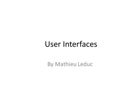 User Interfaces By Mathieu Leduc. What is the User Interface(UI)? Knows about any input/output hardware Translates player actions into actions in the.