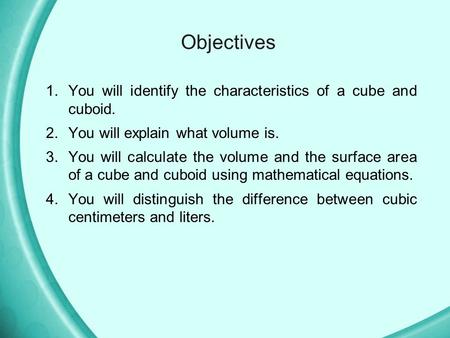 Objectives You will identify the characteristics of a cube and cuboid.
