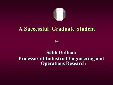 A Successful Graduate Student by Salih Duffuaa Professor of Industrial Engineering and Operations Research.