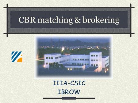 CBR matching & brokering IIIA-CSIC IBROW. Framework UPML components as cases Retrieved by CBR constructs in NOOS UPML meta-ontology Object language Describes.