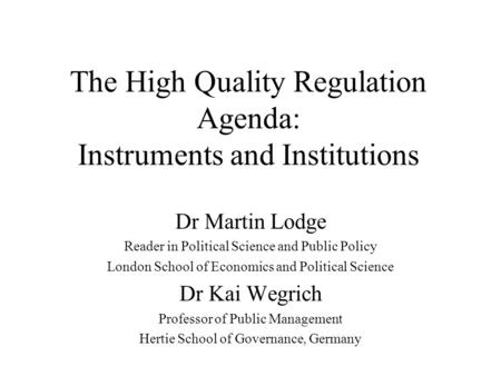 The High Quality Regulation Agenda: Instruments and Institutions Dr Martin Lodge Reader in Political Science and Public Policy London School of Economics.