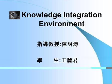 Knowledge Integration Environment 指導教授 : 陳明溥 學 生 : 王麗君.