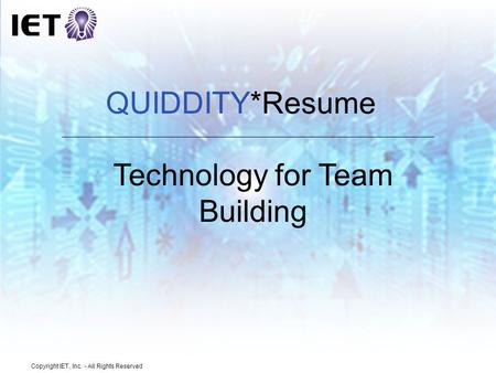 Copyright IET, Inc. - All Rights Reserved Technology for Team Building QUIDDITY*Resume.