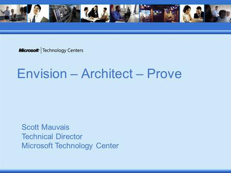Envision – Architect – Prove Scott Mauvais Technical Director Microsoft Technology Center.