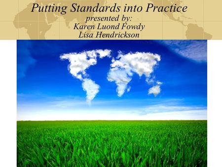Putting Standards into Practice presented by: Karen Luond Fowdy Lisa Hendrickson.