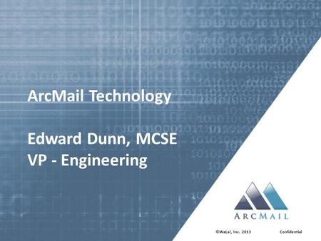 ArcMail Technology Edward Dunn, MCSE VP - Engineering ©WaLa!, Inc. 2013Confidential.