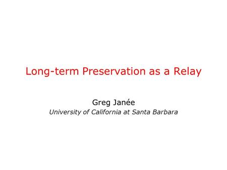 Long-term Preservation as a Relay Greg Janée University of California at Santa Barbara.