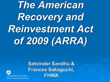 1 The American Recovery and Reinvestment Act of 2009 (ARRA) Satvinder Sandhu & Frances Sakaguchi, FHWA.