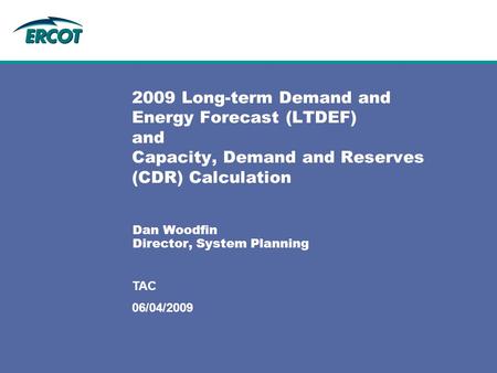 06/04/2009 TAC 2009 Long-term Demand and Energy Forecast (LTDEF) and Capacity, Demand and Reserves (CDR) Calculation Dan Woodfin Director, System Planning.