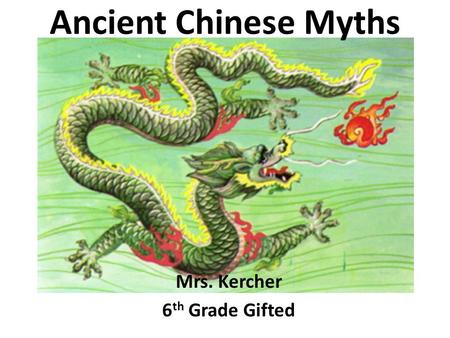 Ancient Chinese Myths Mrs. Kercher 6 th Grade Gifted.