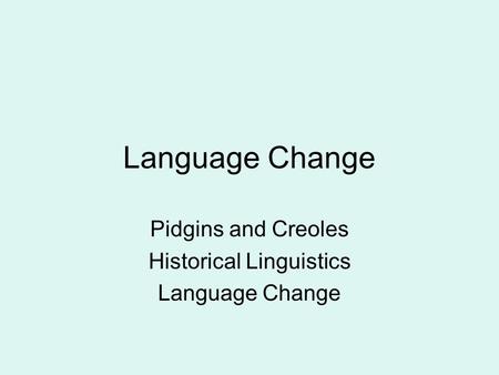 Language Change Pidgins and Creoles Historical Linguistics Language Change.