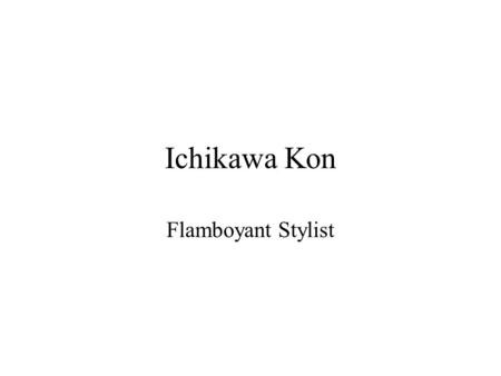 Ichikawa Kon Flamboyant Stylist. Ichikawa Kon Ichikawa made 80 feature films between 1946 and 2006 “I don’t have any unifying theme. I just make pictures.