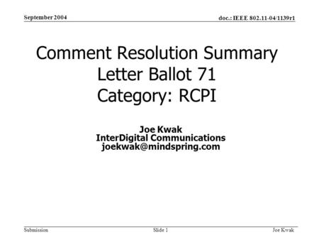 Doc.: IEEE 802.11-04/1139r1 Submission September 2004 Joe Kwak Slide 1 Comment Resolution Summary Letter Ballot 71 Category: RCPI Joe Kwak InterDigital.