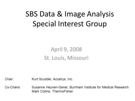 SBS Data & Image Analysis Special Interest Group April 9, 2008 St. Louis, Missouri Chair:Kurt Scudder, Accelrys, Inc. Co-Chairs:Susanne Heynen-Genel, Burnham.
