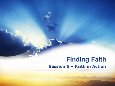 Finding Faith Session 5 – Faith in Action. 4 3 2 1 The Basics of Faith – Faith Saves The Mind of Faith – Faith Perfects The Refining of Faith – Faith.