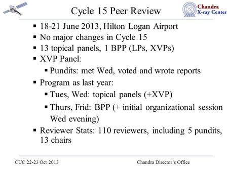 CUC 22-23 Oct 2013 Chandra Director’s Office Cycle 15 Peer Review  18-21 June 2013, Hilton Logan Airport  No major changes in Cycle 15  13 topical panels,