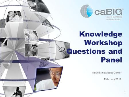 1 Knowledge Workshop Questions and Panel caGrid Knowledge Center February 2011.