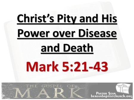 Christ’s Pity and His Power over Disease and Death Mark 5:21-43.