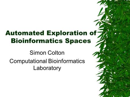 Automated Exploration of Bioinformatics Spaces Simon Colton Computational Bioinformatics Laboratory.