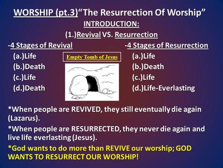 WORSHIP (pt.3)“The Resurrection Of Worship” INTRODUCTION: (1.)Revival VS. Resurrection -4 Stages of Revival -4 Stages of Resurrection (a.)Life (a.)Life.