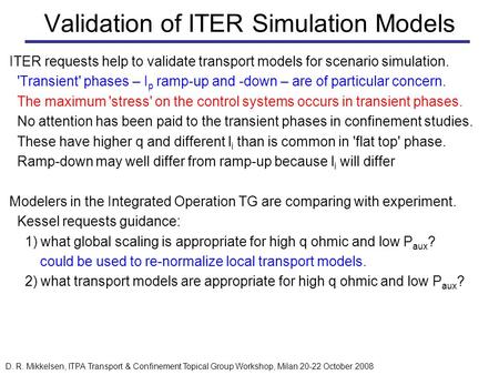 D. R. Mikkelsen, ITPA Transport & Confinement Topical Group Workshop, Milan 20-22 October 2008 Validation of ITER Simulation Models ITER requests help.