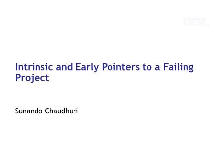 © 2010 IBM Corporation Intrinsic and Early Pointers to a Failing Project Sunando Chaudhuri.