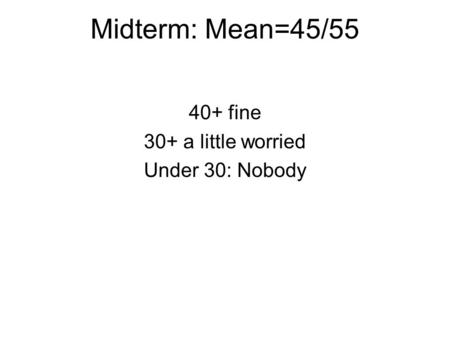 Midterm: Mean=45/55 40+ fine 30+ a little worried Under 30: Nobody.