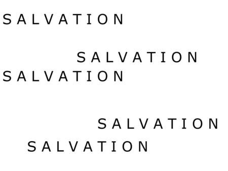 S A L V A T I O N. Saved from What? Why do we need Salvation? Saved by What? Saved to What? How are we saved? Are you saved? S A L V A T I O N.