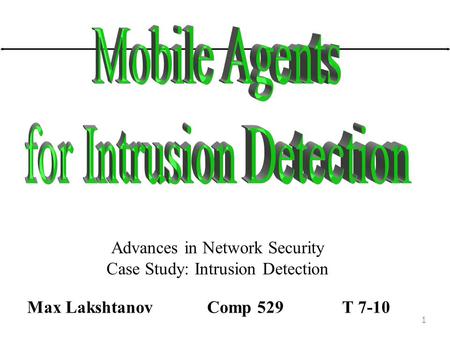 1 Advances in Network Security Case Study: Intrusion Detection Max Lakshtanov Comp 529T 7-10.