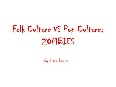 Folk Culture VS Pop Culture: ZOMBIES By Grace Lanier.