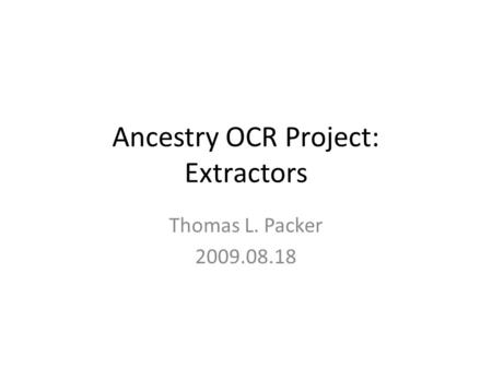 Ancestry OCR Project: Extractors Thomas L. Packer 2009.08.18.