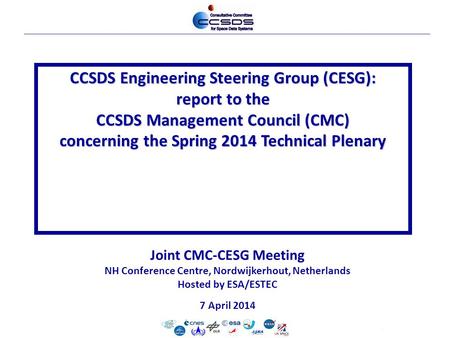 7-Apr-2014-cesg-1 Joint CMC-CESG Meeting NH Conference Centre, Nordwijkerhout, Netherlands Hosted by ESA/ESTEC 7 April 2014 CCSDS Engineering Steering.