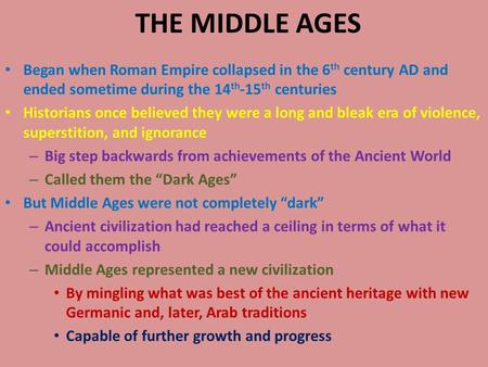 THE MIDDLE AGES Began when Roman Empire collapsed in the 6 th century AD and ended sometime during the 14 th -15 th centuries Historians once believed.