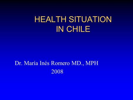 HEALTH SITUATION IN CHILE Dr. María Inés Romero MD., MPH 2008.