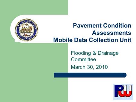 Flooding & Drainage Committee March 30, 2010 Pavement Condition Assessments Mobile Data Collection Unit.