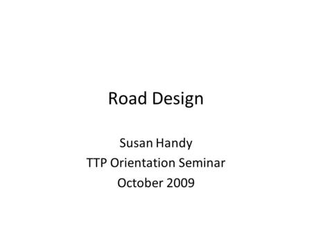 Road Design Susan Handy TTP Orientation Seminar October 2009.