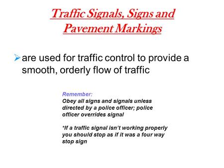 Traffic Signals, Signs and Pavement Markings  are used for traffic control to provide a smooth, orderly flow of traffic Remember: Obey all signs and signals.