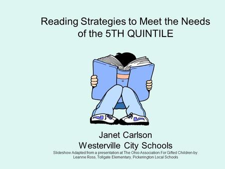 Reading Strategies to Meet the Needs of the 5TH QUINTILE Janet Carlson Westerville City Schools Slideshow Adapted from a presentation at The Ohio Association.