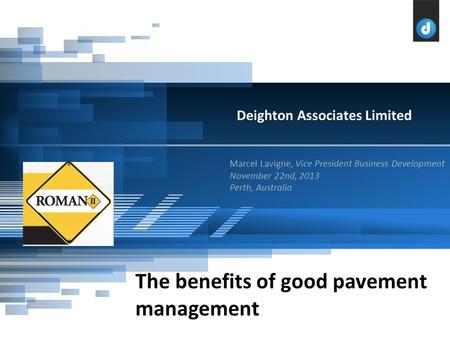 Marcel Lavigne, Vice President Business Development November 22nd, 2013 Perth, Australia Deighton Associates Limited The benefits of good pavement management.
