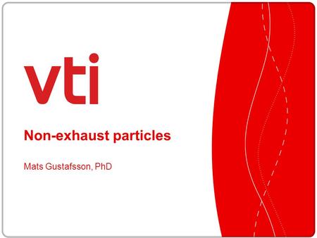 Non-exhaust particles Mats Gustafsson, PhD. VTI Swedish National Road and Transport Research Institute VTI is an independent and internationally prominent.