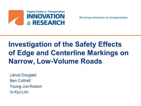 Investigation of the Safety Effects of Edge and Centerline Markings on Narrow, Low-Volume Roads Lance Dougald Ben Cottrell Young-Jun Kweon In-Kyu Lim.