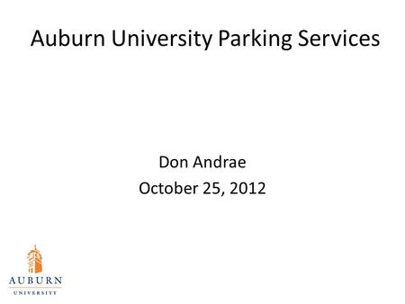 Auburn University Parking Services Don Andrae October 25, 2012.