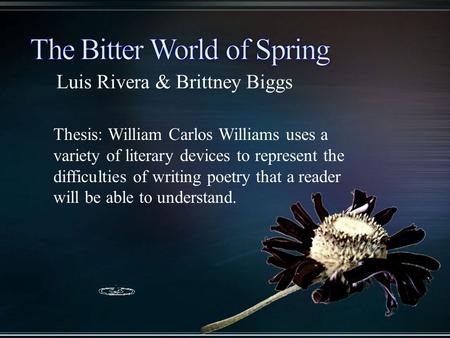Luis Rivera & Brittney Biggs Thesis: William Carlos Williams uses a variety of literary devices to represent the difficulties of writing poetry that a.