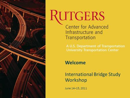 A U.S. Department of Transportation University Transportation Center Welcome International Bridge Study Workshop June 14–15, 2011.