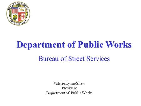 Department of Public Works Bureau of Street Services Valerie Lynne Shaw President Department of Public Works.