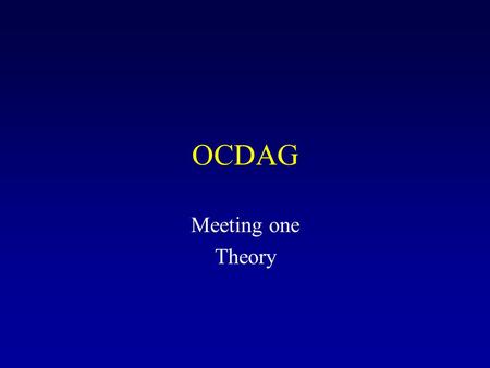 OCDAG Meeting one Theory. Basic concepts OCDAG first meeting June 5, 2007.
