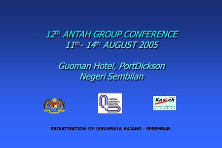 12 th ANTAH GROUP CONFERENCE 11 th - 14 th AUGUST 2005 Guoman Hotel, PortDickson Negeri Sembilan 12 th ANTAH GROUP CONFERENCE 11 th - 14 th AUGUST 2005.