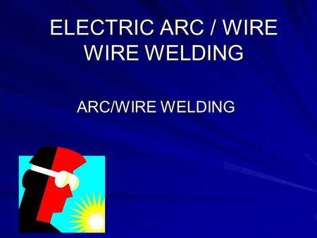 ELECTRIC ARC / WIRE WIRE WELDING
