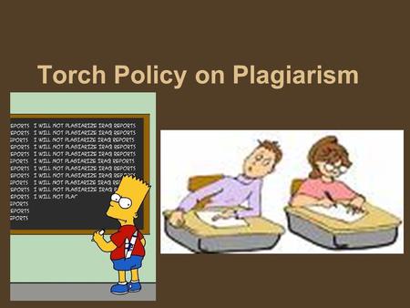 Torch Policy on Plagiarism. Plagiarism at Torch Middle School will not be tolerated. Any student who knowingly violates this rule will receive no credit.
